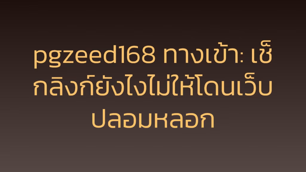 pgzeed168 ทางเข้า: เช็กลิงก์ยังไงไม่ให้โดนเว็บปลอมหลอก