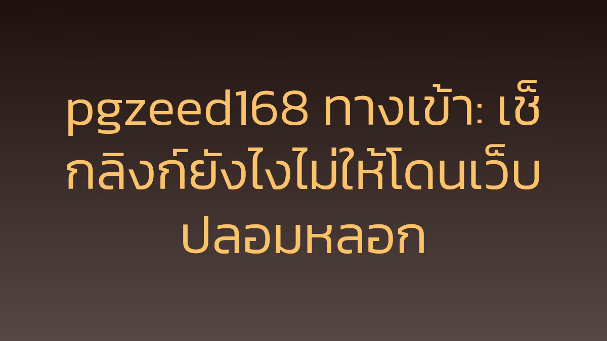 pgzeed168 ทางเข้า: เช็กลิงก์ยังไงไม่ให้โดนเว็บปลอมหลอก
